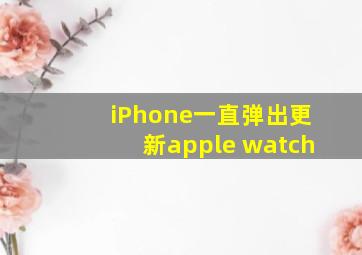 iPhone一直弹出更新apple watch